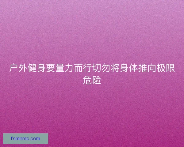 户外健身要量力而行切勿将身体推向极限危险