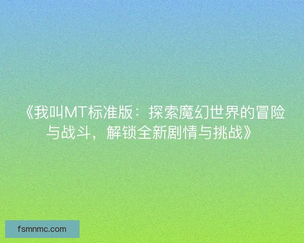 《我叫MT标准版：探索魔幻世界的冒险与战斗，解锁全新剧情与挑战》